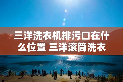 三洋洗衣机排污口在什么位置 三洋滚筒洗衣机排污口找不到 三洋洗衣机排污口在什么位置 三洋滚筒洗衣机排污口找不到