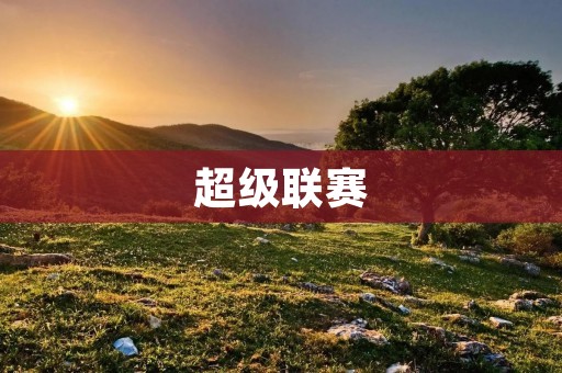 超级联赛:中国足球的新篇章 超级联赛:中国足球的新篇章