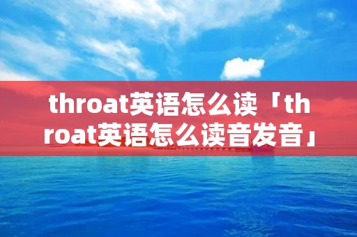 throat英语怎么读「throat英语怎么读音发音」