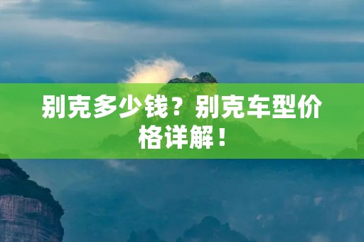 别克多少钱?别克车型价格详解! 别克多少钱?别克车型价格详解!