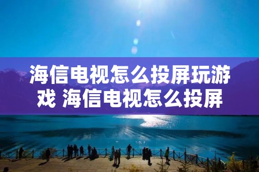 海信电视怎么投屏玩游戏 海信电视怎么投屏玩游戏手机 海信电视怎么投屏玩游戏 海信电视怎么投屏玩游戏手机