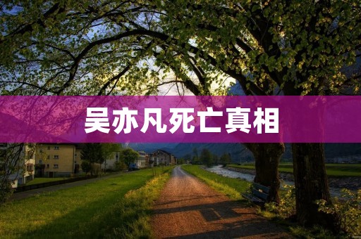吴亦凡死亡真相：揭开神秘面纱