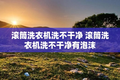 滚筒洗衣机洗不干净 滚筒洗衣机洗不干净有泡沫