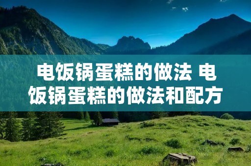 电饭锅蛋糕的做法 电饭锅蛋糕的做法和配方比例