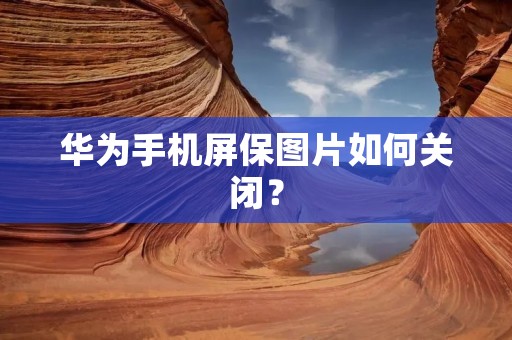 华为手机屏保图片如何关闭?