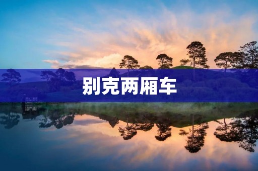 别克两厢车:带你开启时尚出行新风尚 别克两厢车:带你开启时尚出行新风尚
