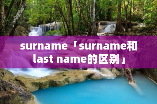 surname「surname和last name的区别」 surname「surname和last name的区别」