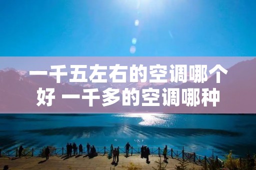 一千五左右的空调哪个好 一千多的空调哪种好