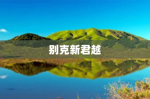 别克新君越：高端豪华车型的新标杆