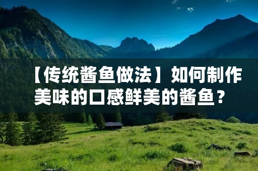 【传统酱鱼做法】如何制作美味的口感鲜美的酱鱼？