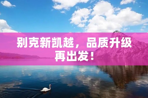 别克新凯越，品质升级再出发！