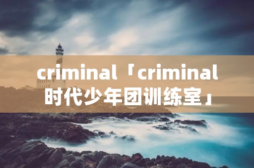 criminal「criminal时代少年团训练室」