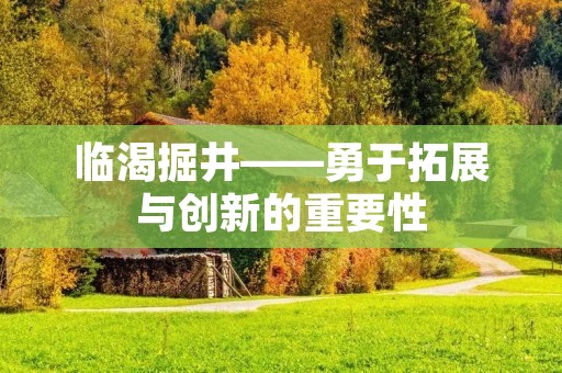 临渴掘井——勇于拓展与创新的重要性