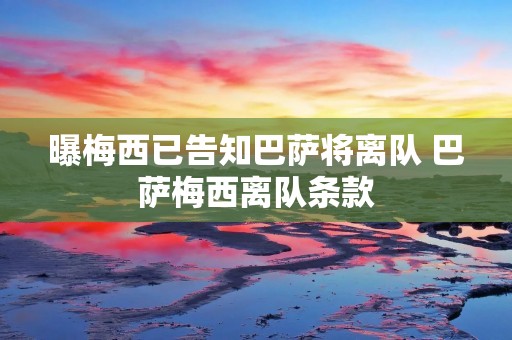 曝梅西已告知巴萨将离队 巴萨梅西离队条款