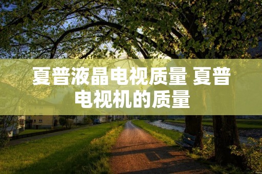 夏普液晶电视质量 夏普电视机的质量