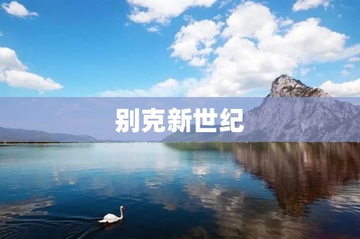 别克新世纪：引领时代的经典之作