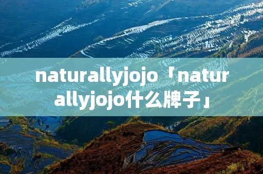 naturallyjojo「naturallyjojo什么牌子」