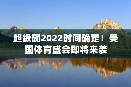 超级碗2022时间确定！美国体育盛会即将来袭