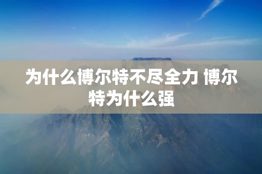 为什么博尔特不尽全力 博尔特为什么强 为什么博尔特不尽全力 博尔特为什么强