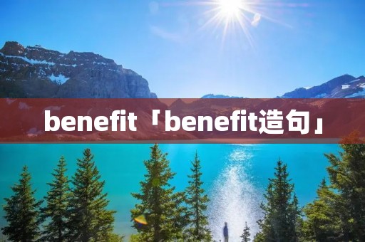 benefit「benefit造句」 benefit「benefit造句」