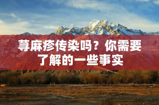 荨麻疹传染吗？你需要了解的一些事实