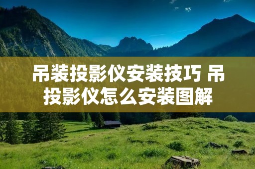 吊装投影仪安装技巧 吊投影仪怎么安装图解