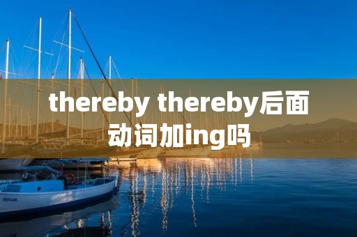 thereby thereby后面动词加ing吗 thereby thereby后面动词加ing吗