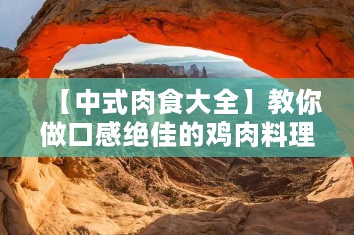 【中式肉食大全】教你做口感绝佳的鸡肉料理