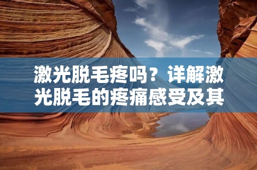 激光脱毛疼吗？详解激光脱毛的疼痛感受及其解决方法