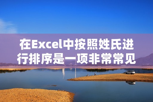 在Excel中按照姓氏进行排序是一项非常常见的操作,尤其是在需要对大量人员信息进行整理的情况下,姓氏排序可以使得数据更加清晰有序,方便后续的处理和管理。那么,如何在Excel中按照姓氏进行排序呢?下面将为大家详细介绍。