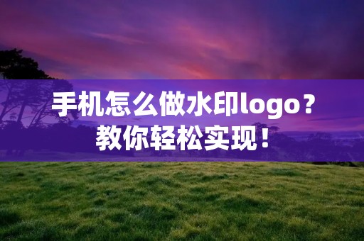 手机怎么做水印logo?教你轻松实现!