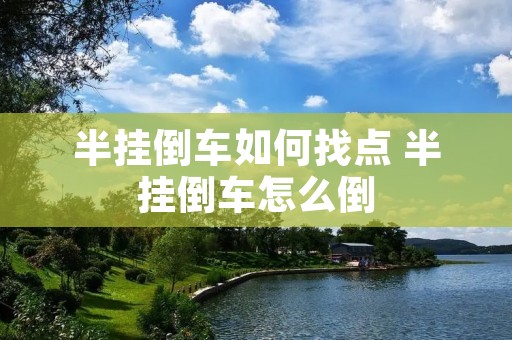 半挂倒车如何找点 半挂倒车怎么倒 半挂倒车如何找点 半挂倒车怎么倒