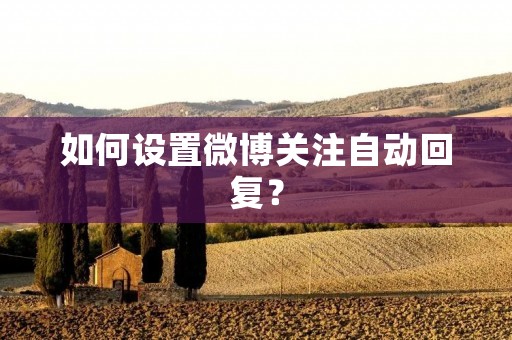 如何设置微博关注自动回复?