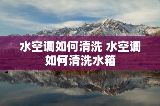 水空调如何清洗 水空调如何清洗水箱
