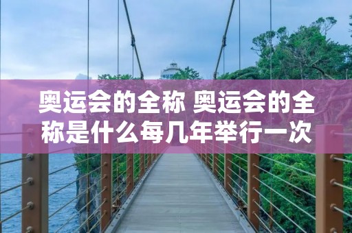 奥运会的全称 奥运会的全称是什么每几年举行一次