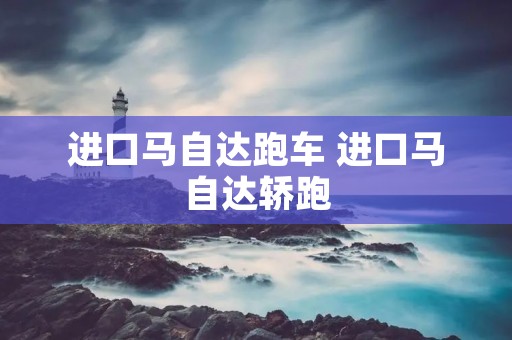进口马自达跑车 进口马自达轿跑 进口马自达跑车 进口马自达轿跑