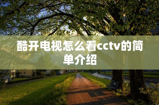 酷开电视怎么看cctv的简单介绍