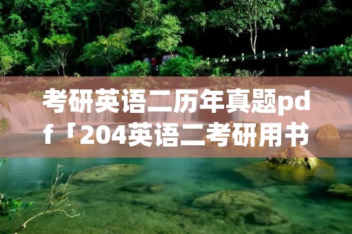 考研英语二历年真题pdf「204英语二考研用书」