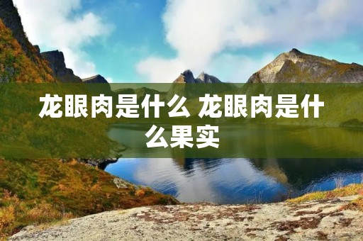 龙眼肉是什么 龙眼肉是什么果实