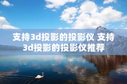 支持3d投影的投影仪 支持3d投影的投影仪推荐 支持3d投影的投影仪 支持3d投影的投影仪推荐