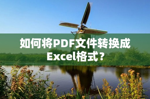 如何将PDF文件转换成Excel格式?