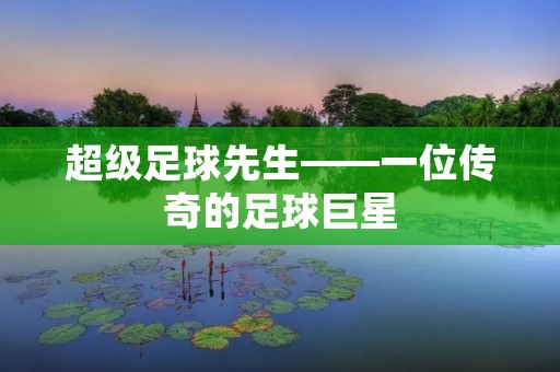 超级足球先生——一位传奇的足球巨星 超级足球先生——一位传奇的足球巨星