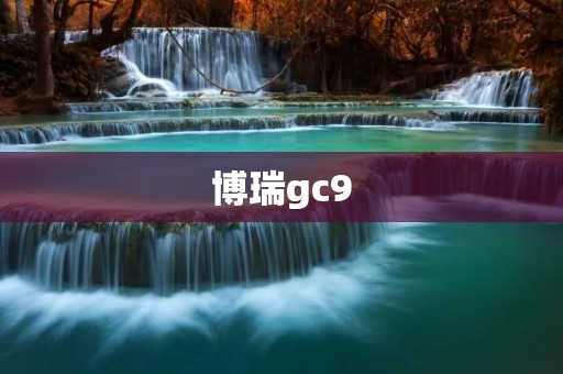 博瑞gc9:高品质豪华轿车的新标杆 博瑞gc9:高品质豪华轿车的新标杆