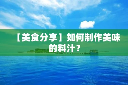 【美食分享】如何制作美味的料汁? 【美食分享】如何制作美味的料汁?