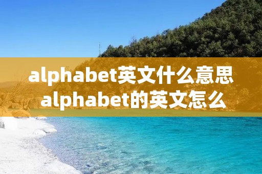 alphabet英文什么意思 alphabet的英文怎么读 alphabet英文什么意思 alphabet的英文怎么读