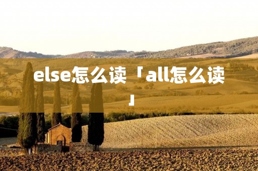 else怎么读「all怎么读」
