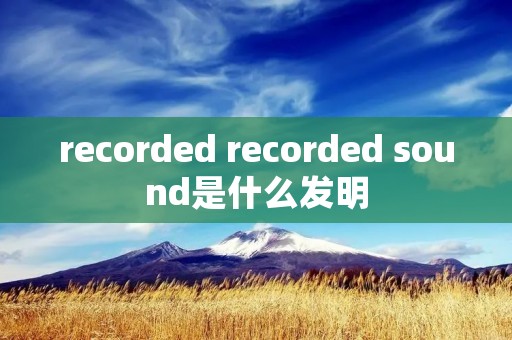 recorded recorded sound是什么发明