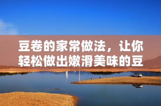豆卷的家常做法，让你轻松做出嫩滑美味的豆卷