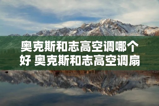 奥克斯和志高空调哪个好 奥克斯和志高空调扇哪个好