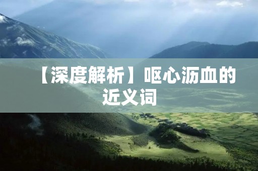 【深度解析】呕心沥血的近义词